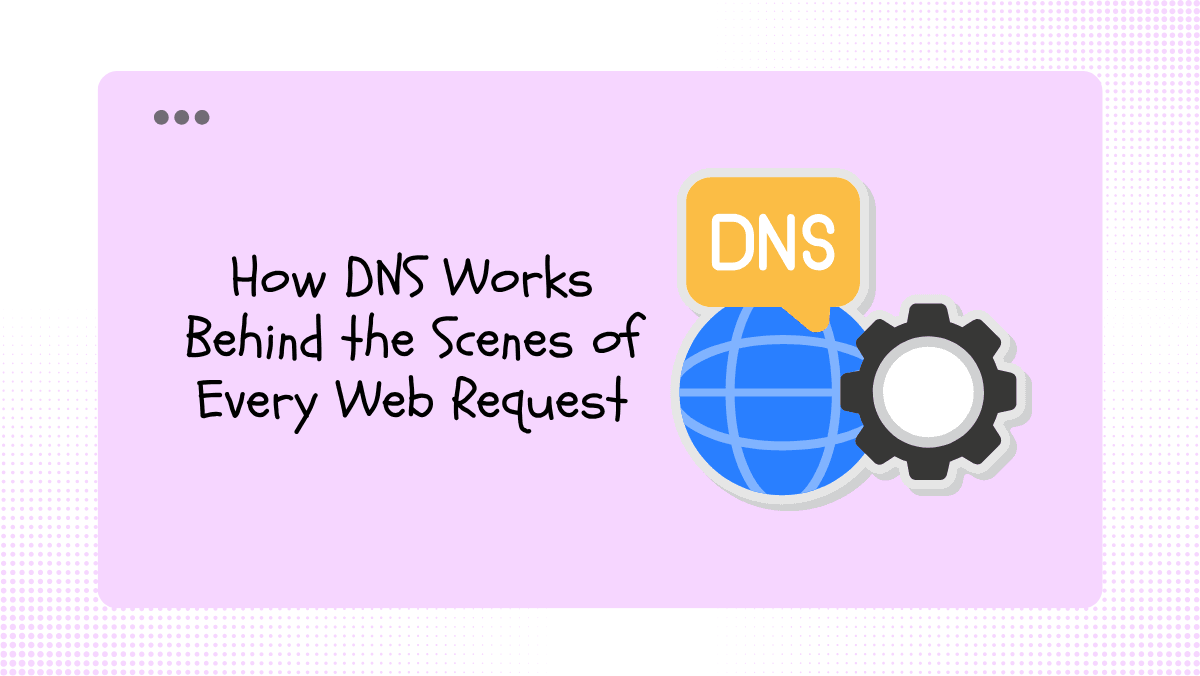 How DNS Works Behind the Scenes of Every Web Request