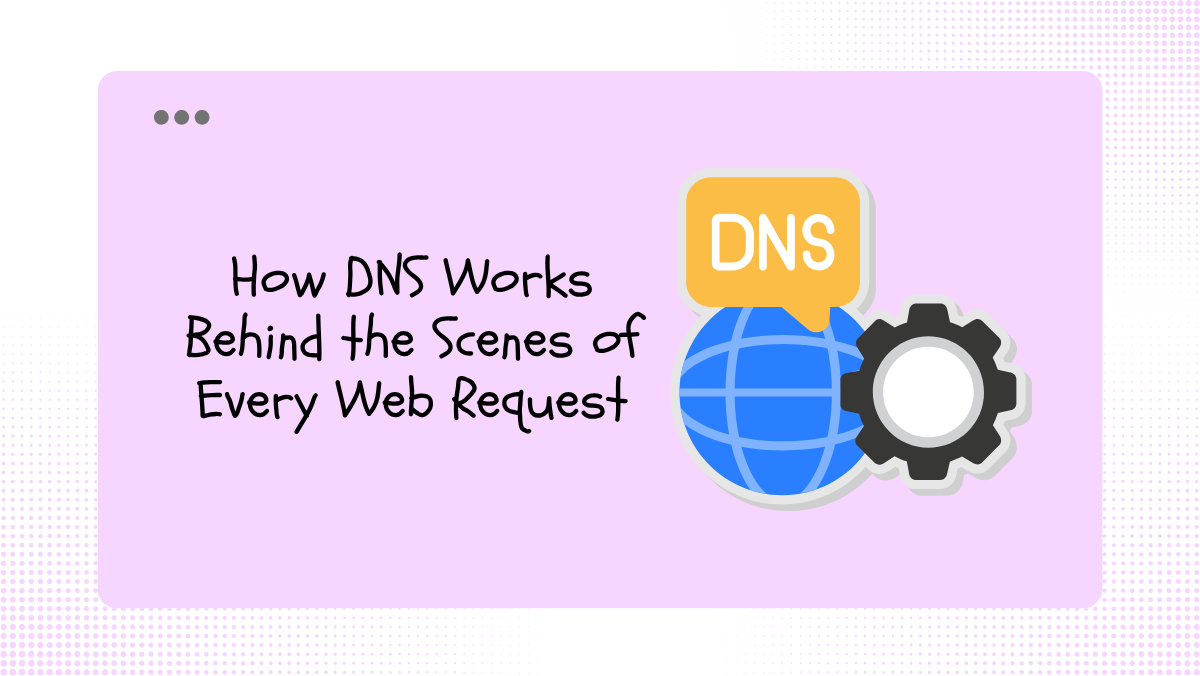 How DNS Works Behind the Scenes of Every Web Request